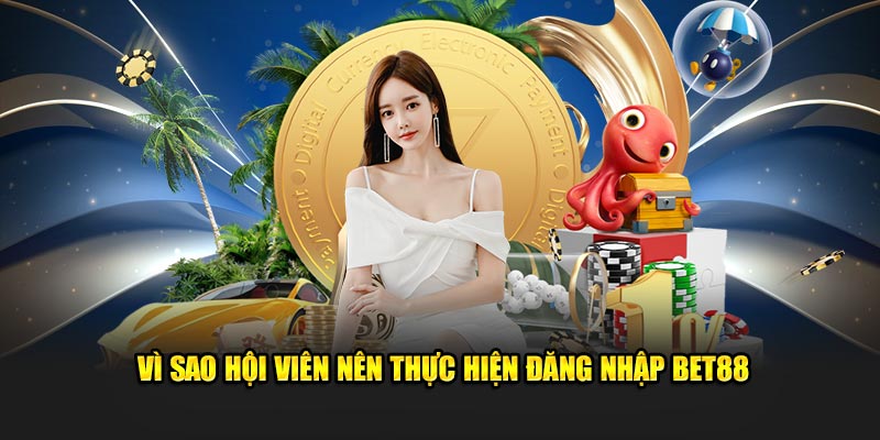 vi sao hoi vien nen thuc hien dang nhap bet88